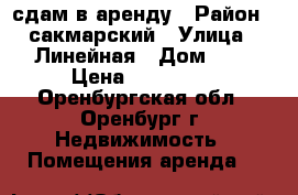 сдам в аренду › Район ­ сакмарский › Улица ­ Линейная › Дом ­ 1 › Цена ­ 150 000 - Оренбургская обл., Оренбург г. Недвижимость » Помещения аренда   